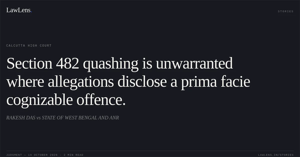 Section 482 quashing is unwarranted where allegations disclose a prima facie cognizable offence.. RAKESH DAS vs STATE OF WEST BENGAL AND ANR. Calcutta High Court. LawLens