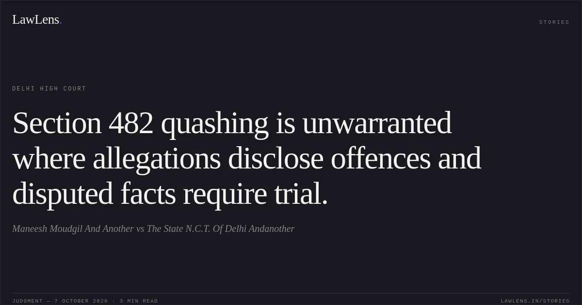 Section 482 quashing is unwarranted where allegations disclose offences and disputed facts require trial.. Maneesh Moudgil And Another vs The State N.C.T. Of Delhi Andanother. Delhi High Court. LawLens