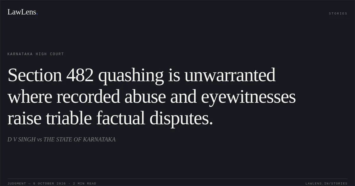 Section 482 quashing is unwarranted where recorded abuse and eyewitnesses raise triable factual disputes.. D V SINGH vs THE STATE OF KARNATAKA. Karnataka High Court. LawLens