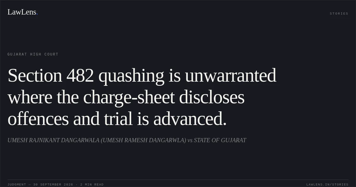 Section 482 quashing is unwarranted where the charge-sheet discloses offences and trial is advanced.. UMESH RAJNIKANT DANGARWALA (UMESH RAMESH DANGARWLA) vs STATE OF GUJARAT. Gujarat High Court. LawLens
