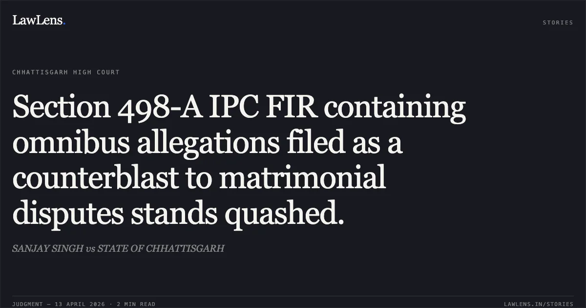Section 498-A IPC FIR containing omnibus allegations filed as a counterblast to matrimonial disputes stands quashed.. SANJAY SINGH vs STATE OF CHHATTISGARH. Chhattisgarh High Court. LawLens