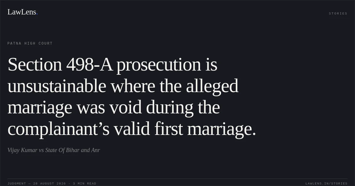 Section 498-A prosecution is unsustainable where the alleged marriage was void during the complainant’s valid first marriage.. Vijay Kumar vs State Of Bihar and Anr. Patna High Court. LawLens