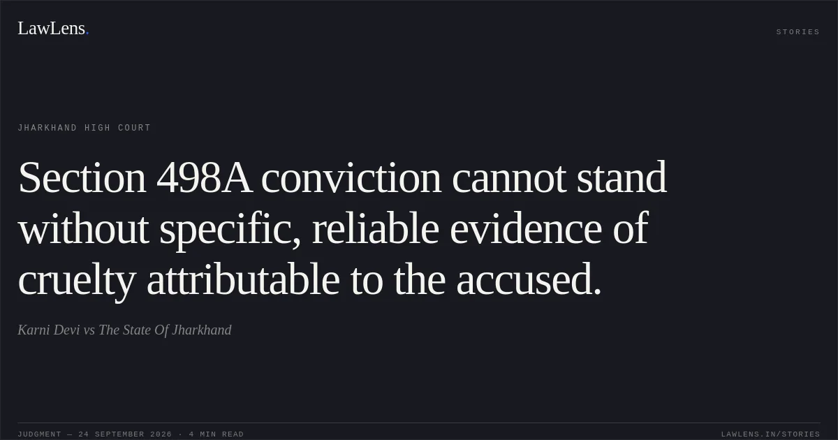 Section 498A conviction cannot stand without specific, reliable evidence of cruelty attributable to the accused.. Karni Devi vs The State Of Jharkhand. Jharkhand High Court. LawLens