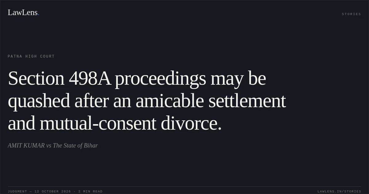 Section 498A proceedings may be quashed after an amicable settlement and mutual-consent divorce.. AMIT KUMAR vs The State of Bihar. Patna High Court. LawLens