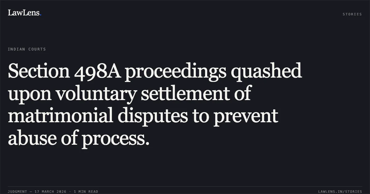 Section 498A proceedings quashed upon voluntary settlement of matrimonial disputes to prevent abuse of process.. DEVENDRA SONI vs STATE OF CHHATTISGARH. Chhattisgarh High Court. LawLens