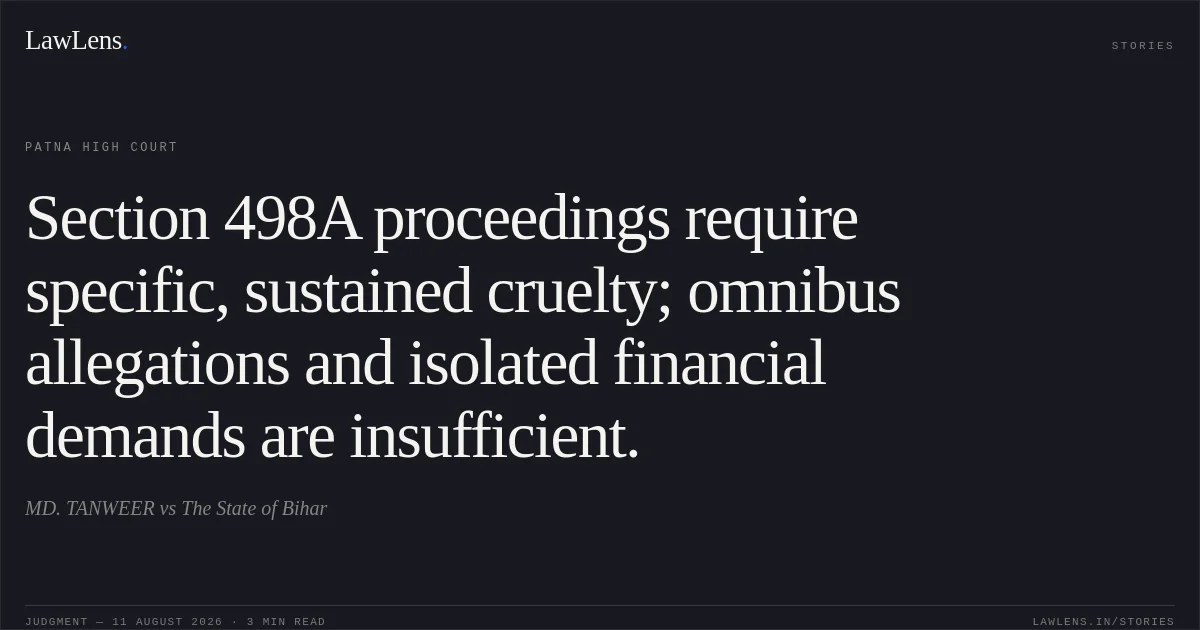 Section 498A proceedings require specific, sustained cruelty; omnibus allegations and isolated financial demands are insufficient.. MD. TANWEER vs The State of Bihar. Patna High Court. LawLens