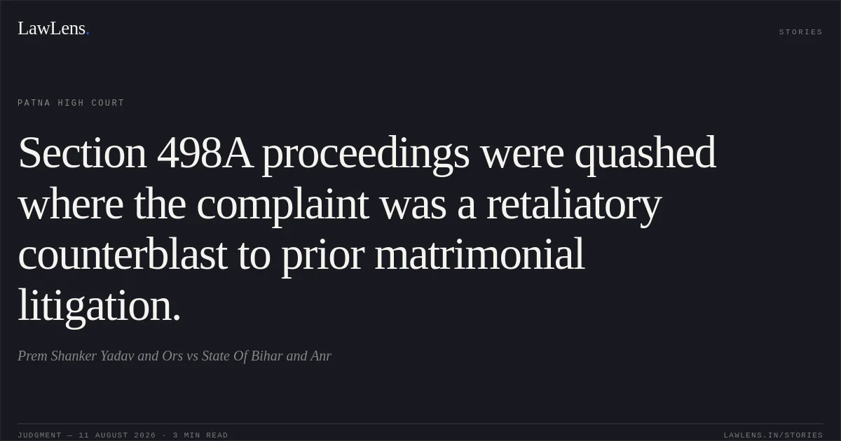 Section 498A proceedings were quashed where the complaint was a retaliatory counterblast to prior matrimonial litigation.. Prem Shanker Yadav and Ors vs State Of Bihar and Anr. Patna High Court. LawLens