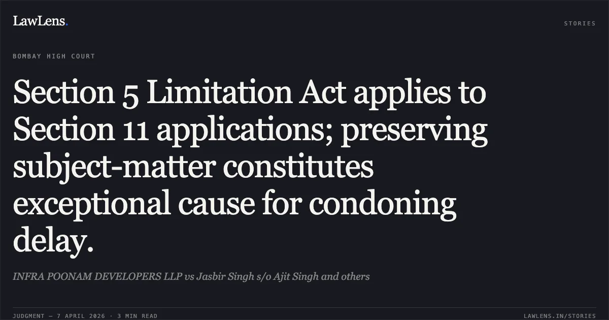 Section 5 Limitation Act applies to Section 11 applications; preserving subject-matter constitutes exceptional cause for condoning delay.. INFRA POONAM DEVELOPERS LLP vs Jasbir Singh s/o Ajit Singh and others. Bombay High Court. LawLens