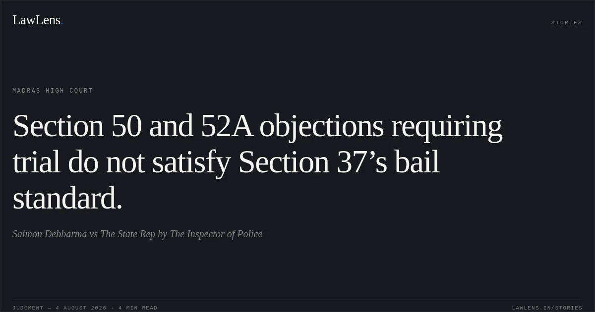 Section 50 and 52A objections requiring trial do not satisfy Section 37’s bail standard.. Saimon Debbarma vs The State Rep by The Inspector of Police. Madras High Court. LawLens