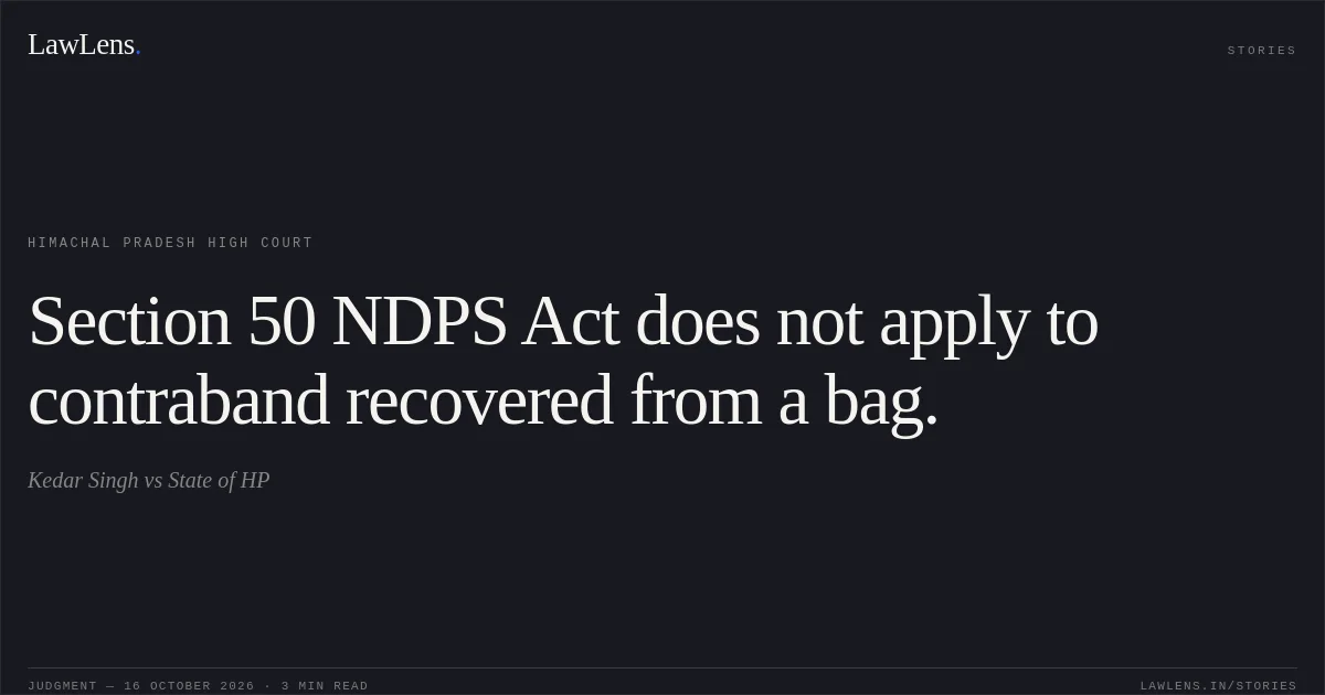Section 50 NDPS Act does not apply to contraband recovered from a bag.. Kedar Singh vs State of HP. Himachal Pradesh High Court. LawLens