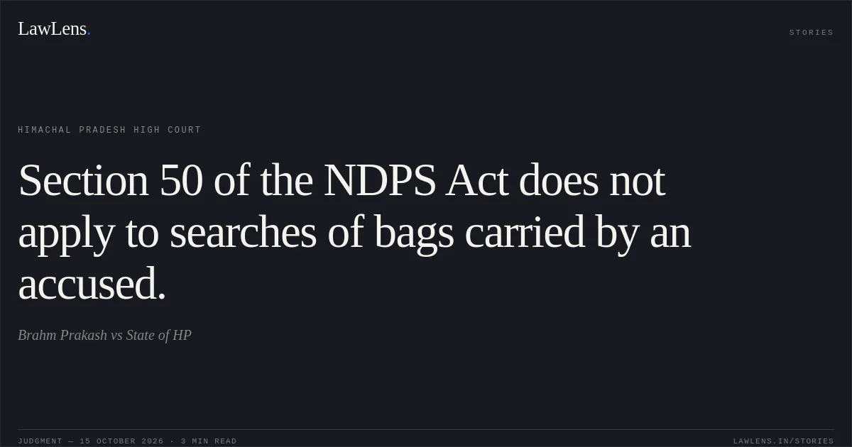 Section 50 of the NDPS Act does not apply to searches of bags carried by an accused.. Brahm Prakash vs State of HP. Himachal Pradesh High Court. LawLens