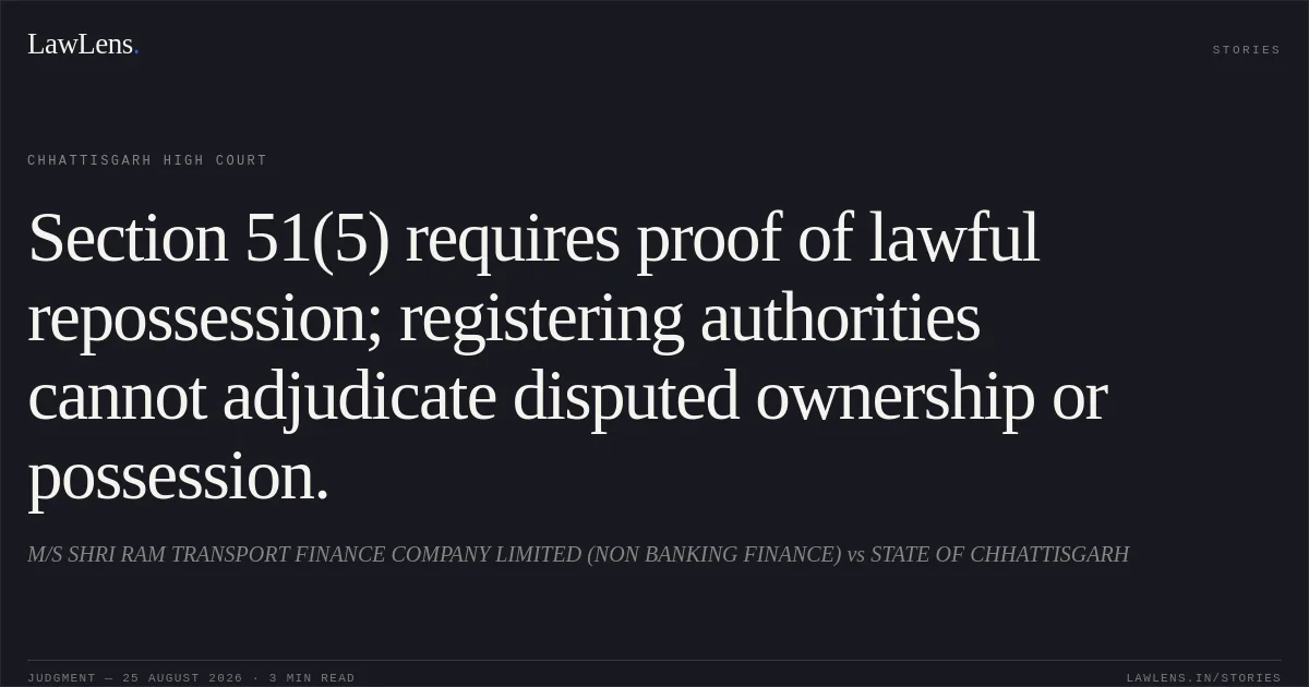 Section 51(5) requires proof of lawful repossession; registering authorities cannot adjudicate disputed ownership or possession.. M/S SHRI RAM TRANSPORT FINANCE COMPANY LIMITED (NON BANKING FINANCE) vs STATE OF CHHATTISGARH. Chhattisgarh High Court. LawLens
