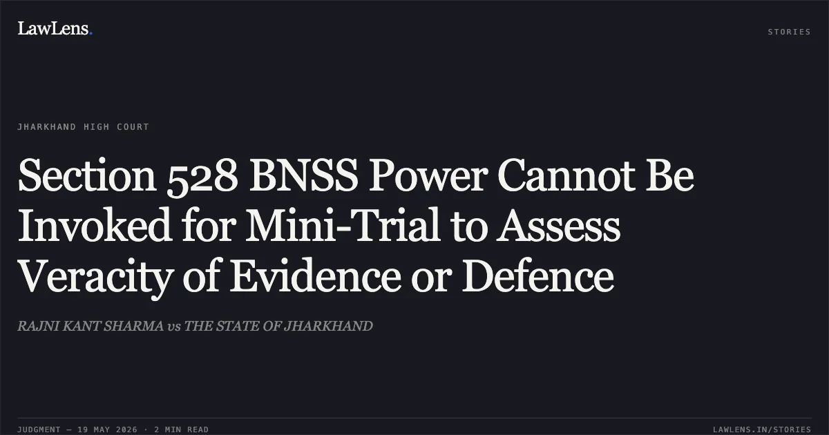 Section 528 BNSS Power Cannot Be Invoked for Mini-Trial to Assess Veracity of Evidence or Defence. RAJNI KANT SHARMA vs THE STATE OF JHARKHAND. Jharkhand High Court. LawLens