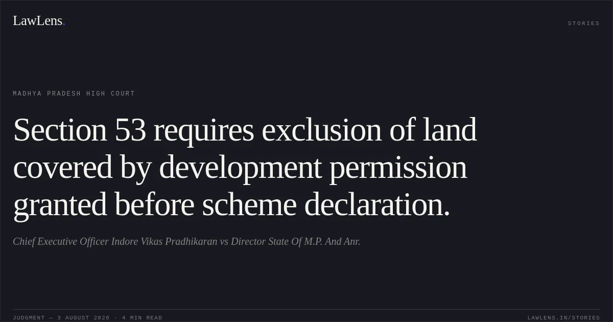 Section 53 requires exclusion of land covered by development permission granted before scheme declaration.. Chief Executive Officer Indore Vikas Pradhikaran vs Director State Of M.P. And Anr.. Madhya Pradesh High Court. LawLens