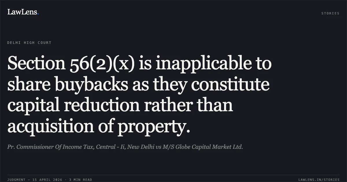 Section 56(2)(x) is inapplicable to share buybacks as they constitute capital reduction rather than acquisition of property.. Pr. Commissioner Of Income Tax, Central - Ii, New Delhi vs M/S Globe Capital Market Ltd.. Delhi High Court. LawLens