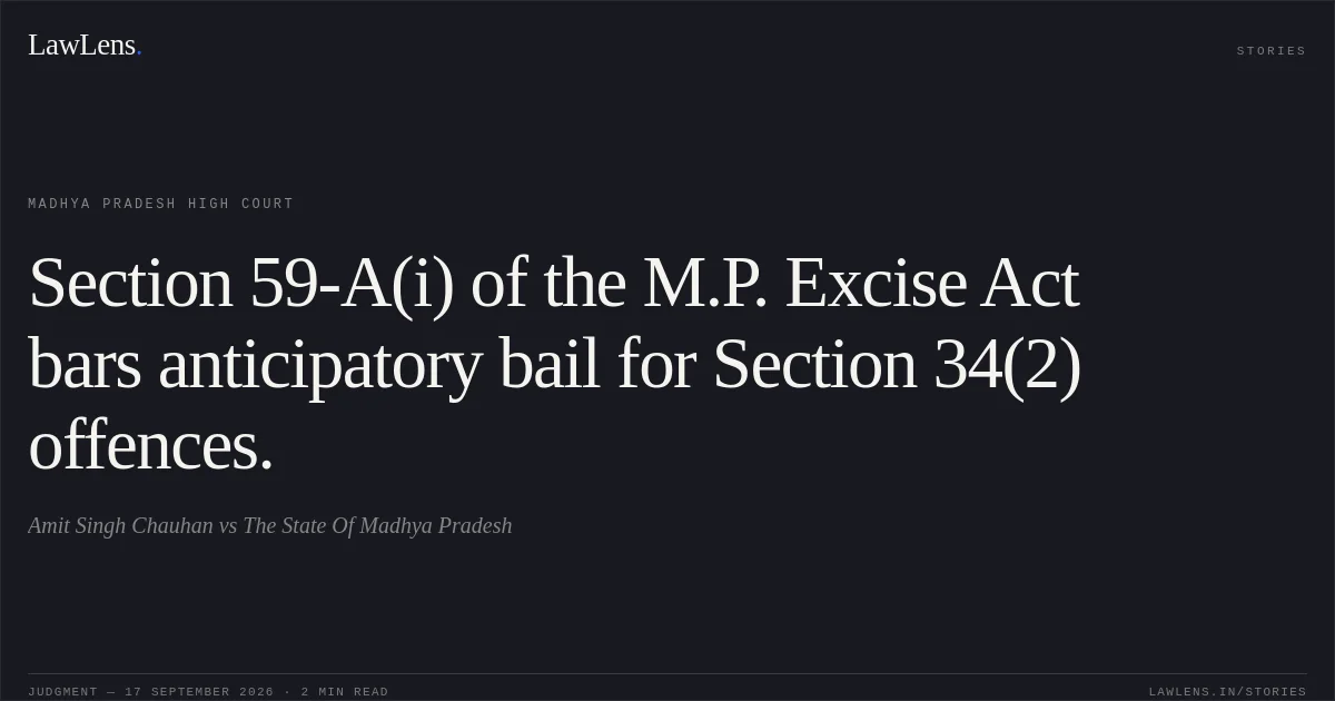 Section 59-A(i) of the M.P. Excise Act bars anticipatory bail for Section 34(2) offences.. Amit Singh Chauhan vs The State Of Madhya Pradesh. Madhya Pradesh High Court. LawLens