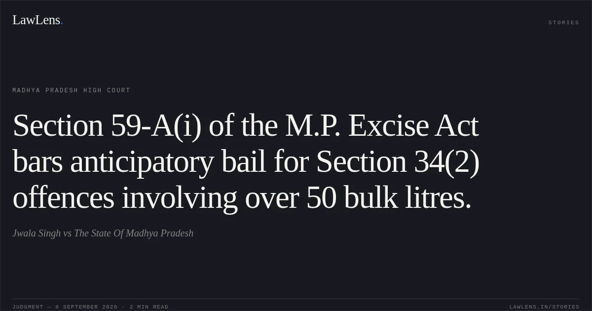 Section 59-A(i) of the M.P. Excise Act bars anticipatory bail for Section 34(2) offences involving over 50 bulk litres.. Jwala Singh vs The State Of Madhya Pradesh. Madhya Pradesh High Court. LawLens