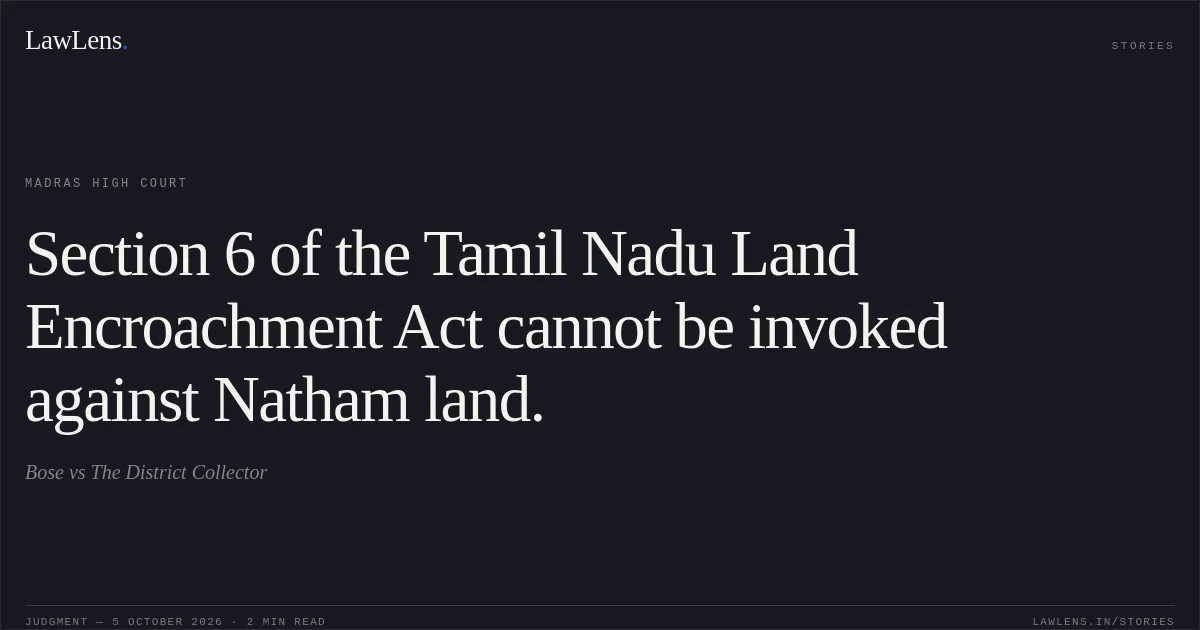 Section 6 of the Tamil Nadu Land Encroachment Act cannot be invoked against Natham land.. Bose vs The District Collector. Madras High Court. LawLens