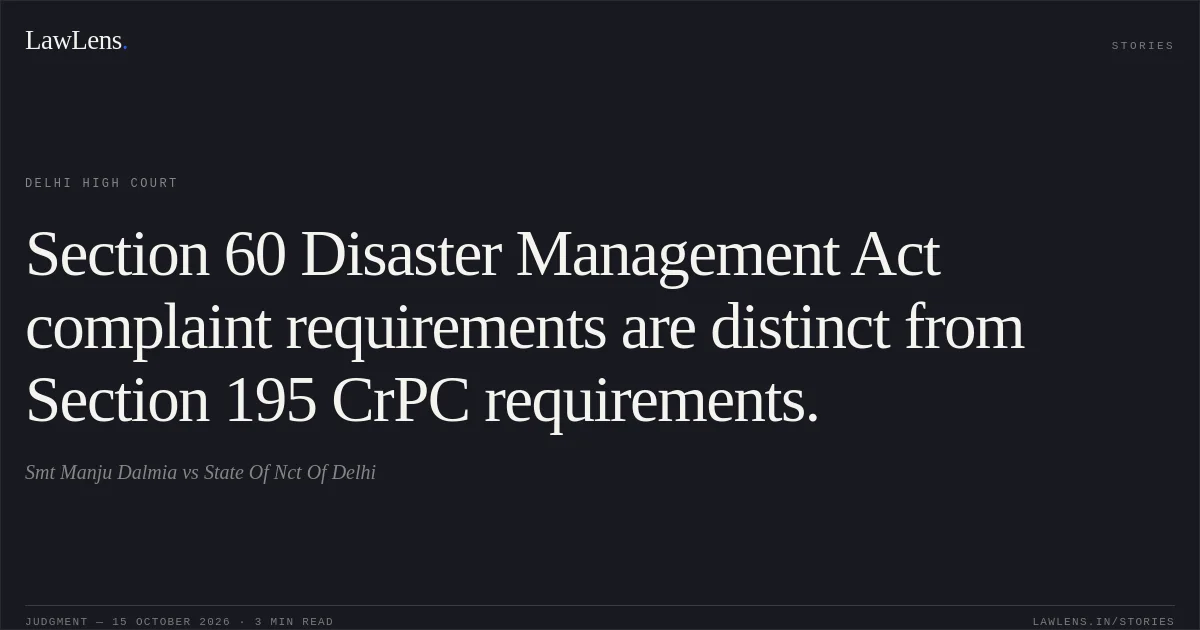 Section 60 Disaster Management Act complaint requirements are distinct from Section 195 CrPC requirements.. Smt Manju Dalmia vs State Of Nct Of Delhi. Delhi High Court. LawLens