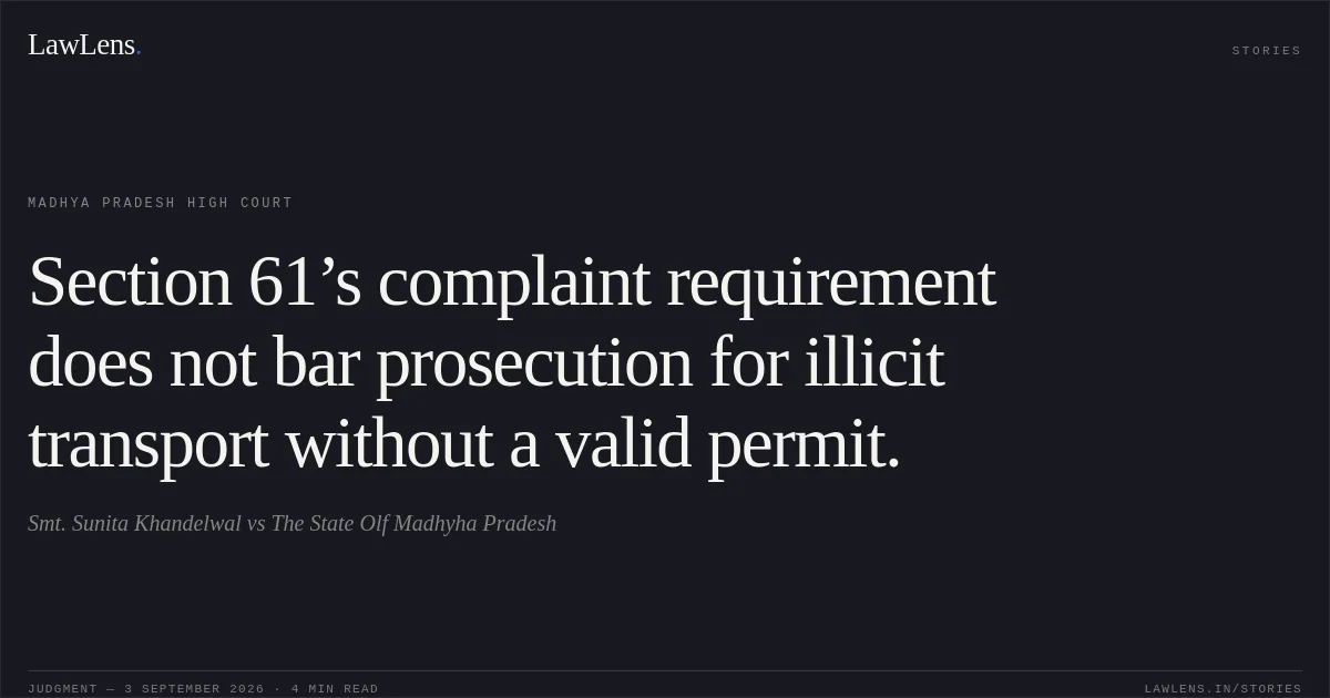 Section 61’s complaint requirement does not bar prosecution for illicit transport without a valid permit.. Smt. Sunita Khandelwal vs The State Olf Madhyha Pradesh. Madhya Pradesh High Court. LawLens
