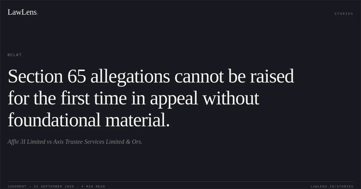 Section 65 allegations cannot be raised for the first time in appeal without foundational material.. Affle 3I Limited vs Axis Trustee Services Limited & Ors.. NCLAT. LawLens