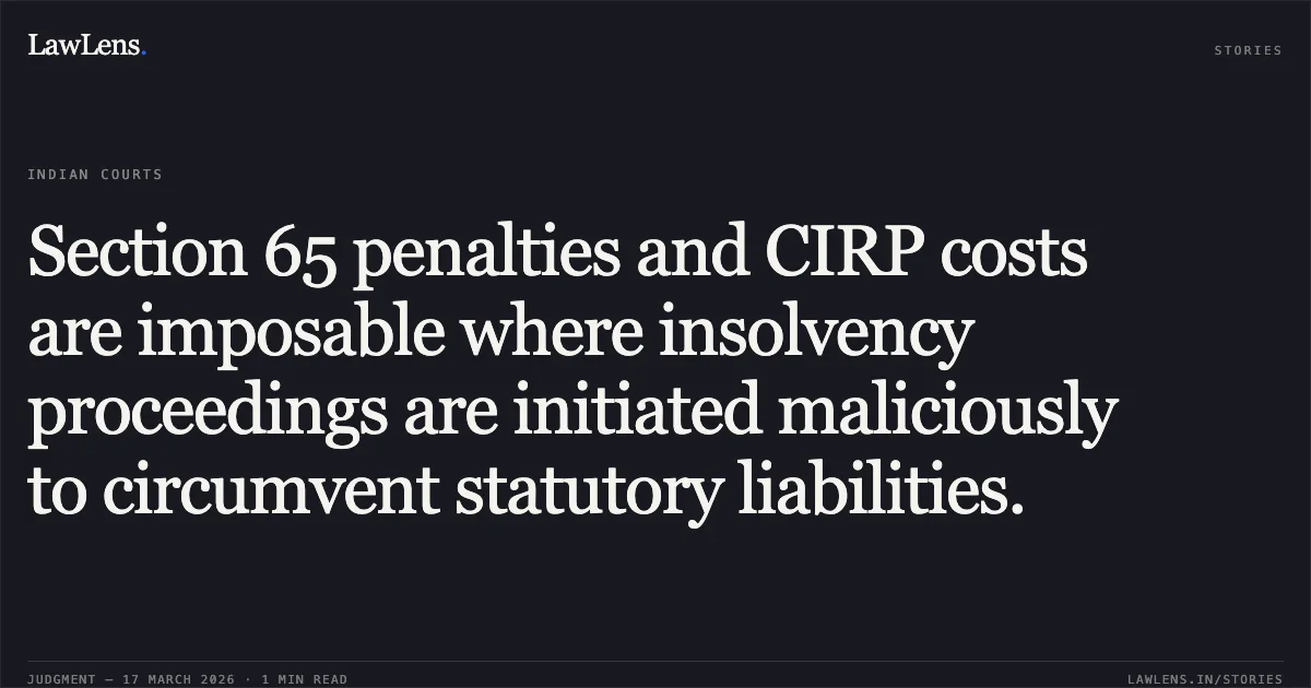Section 65 penalties and CIRP costs are imposable where insolvency proceedings are initiated maliciously to circumvent statutory liabilities.. Gopal Trading Company Through Its Proprietor Mr. Gopal Jayantibhai Sela vs Mr. Ravindra Kumar Goyal Resolution Professional Of Matrushri Fibres Private Limited & Ors & Ors.. National Company Law Appellate Tribunal. LawLens