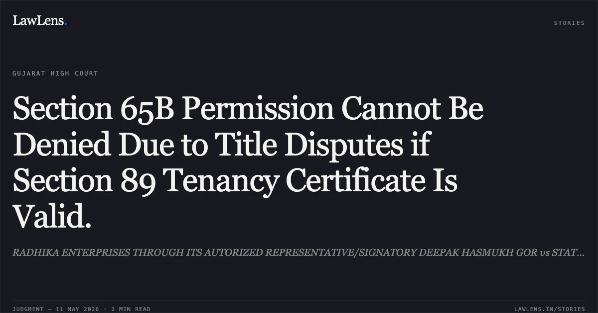 Section 65B Permission Cannot Be Denied Due to Title Disputes if Section 89 Tenancy Certificate Is Valid.. RADHIKA ENTERPRISES THROUGH ITS AUTORIZED REPRESENTATIVE/SIGNATORY DEEPAK HASMUKH GOR vs STATE OF GUJARAT. Gujarat High Court. LawLens