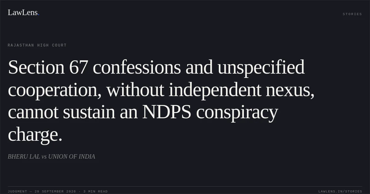 Section 67 confessions and unspecified cooperation, without independent nexus, cannot sustain an NDPS conspiracy charge.. BHERU LAL vs UNION OF INDIA. Rajasthan High Court. LawLens