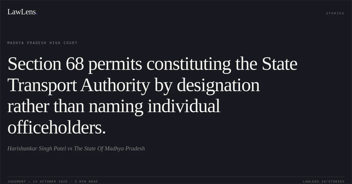 Section 68 permits constituting the State Transport Authority by designation rather than naming individual officeholders.. Harishankar Singh Patel vs The State Of Madhya Pradesh. Madhya Pradesh High Court. LawLens