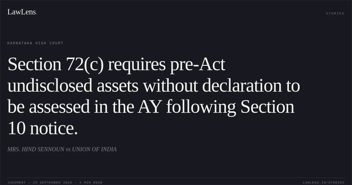 Section 72(c) requires pre-Act undisclosed assets without declaration to be assessed in the AY following Section 10 notice.. MRS. HIND SENNOUN vs UNION OF INDIA. Karnataka High Court. LawLens