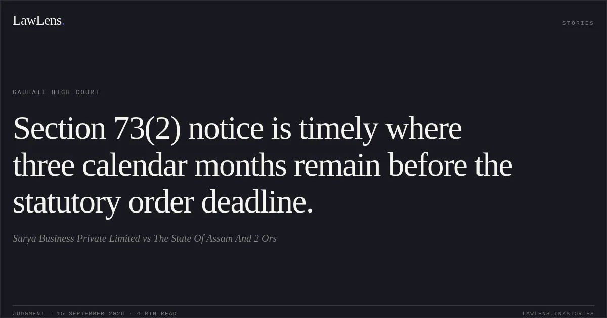 Section 73(2) notice is timely where three calendar months remain before the statutory order deadline.. Surya Business Private Limited vs The State Of Assam And 2 Ors. Gauhati High Court. LawLens