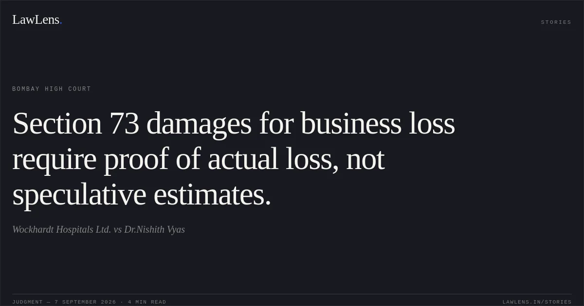 Section 73 damages for business loss require proof of actual loss, not speculative estimates.. Wockhardt Hospitals Ltd. vs Dr.Nishith Vyas. Bombay High Court. LawLens