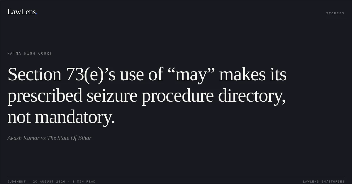 Section 73(e)’s use of “may” makes its prescribed seizure procedure directory, not mandatory.. Akash Kumar vs The State Of Bihar. Patna High Court. LawLens