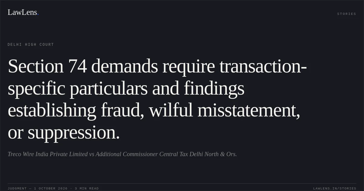 Section 74 demands require transaction-specific particulars and findings establishing fraud, wilful misstatement, or suppression.. Treco Wire India Private Limited vs Additional Commissioner Central Tax Delhi North & Ors.. Delhi High Court. LawLens