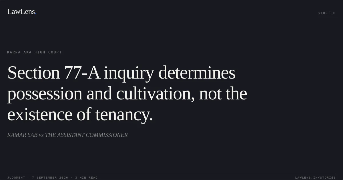Section 77-A inquiry determines possession and cultivation, not the existence of tenancy.. KAMAR SAB vs THE ASSISTANT COMMISSIONER. Karnataka High Court. LawLens