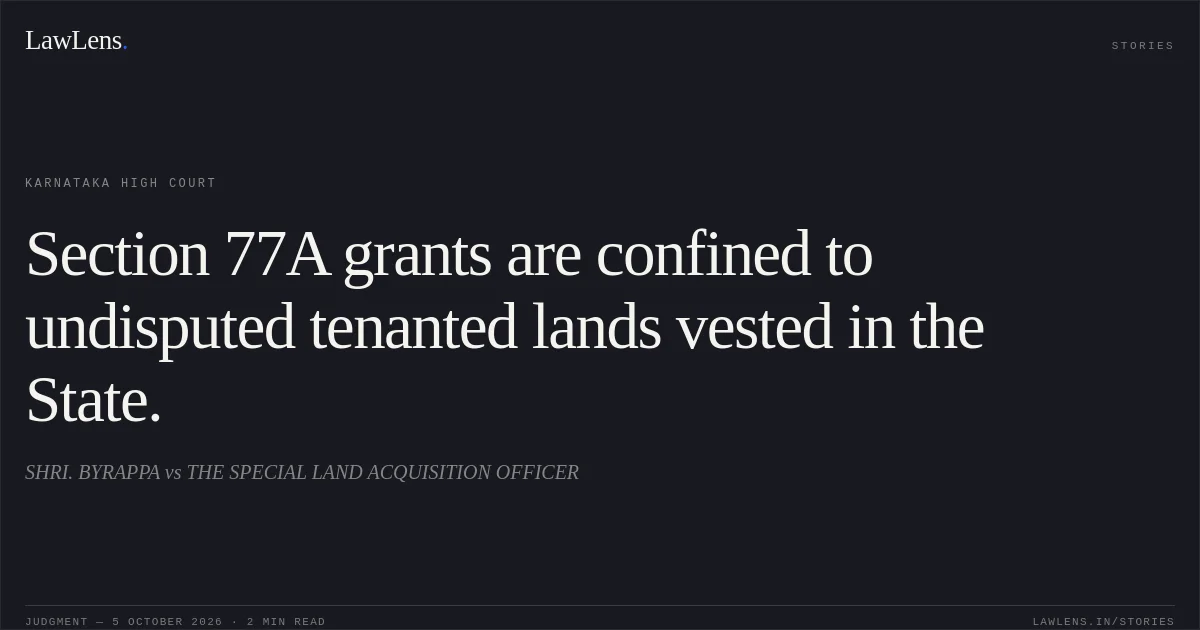 Section 77A grants are confined to undisputed tenanted lands vested in the State.. SHRI. BYRAPPA vs THE SPECIAL LAND ACQUISITION OFFICER. Karnataka High Court. LawLens