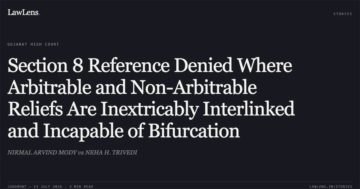 Section 8 Reference Denied Where Arbitrable and Non-Arbitrable Reliefs Are Inextricably Interlinked and Incapable of Bifurcation. NIRMAL ARVIND MODY vs NEHA H. TRIVEDI. Gujarat High Court. LawLens