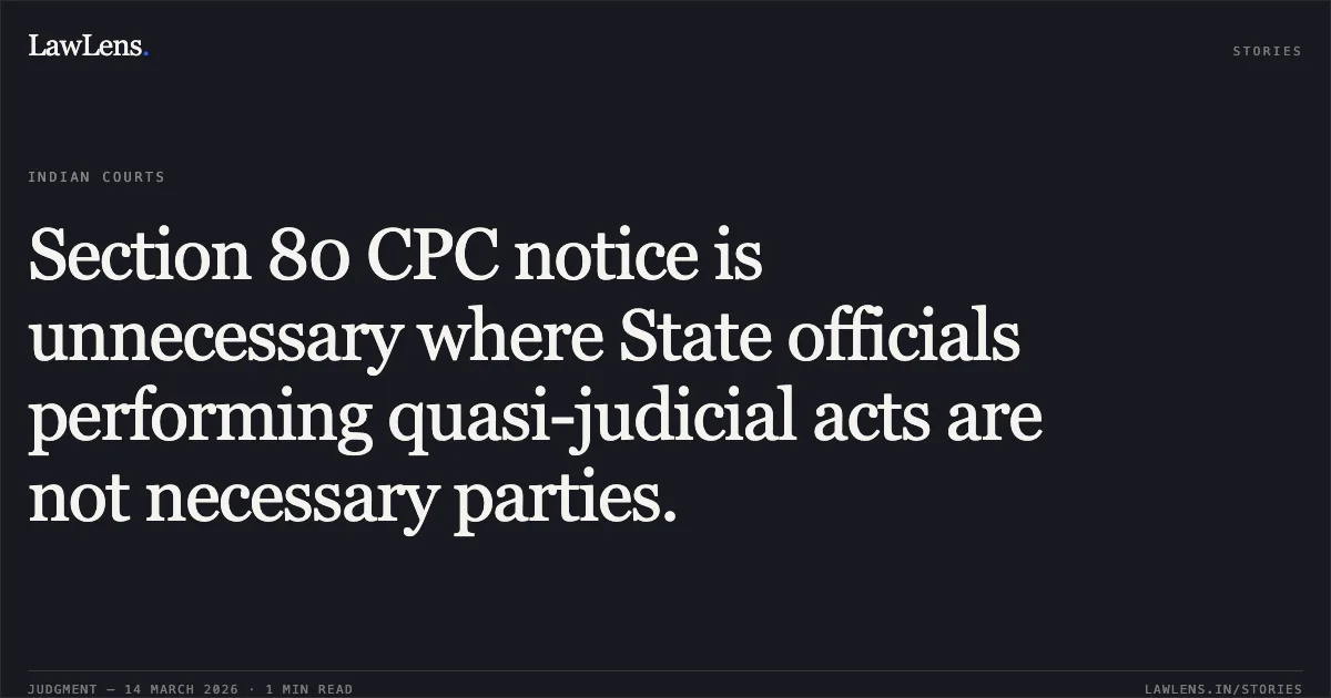Section 80 CPC notice is unnecessary where State officials performing quasi-judicial acts are not necessary parties.. Dinesh Singh Raghuvanshi vs Bhaiyalal. Madhya Pradesh High Court. LawLens