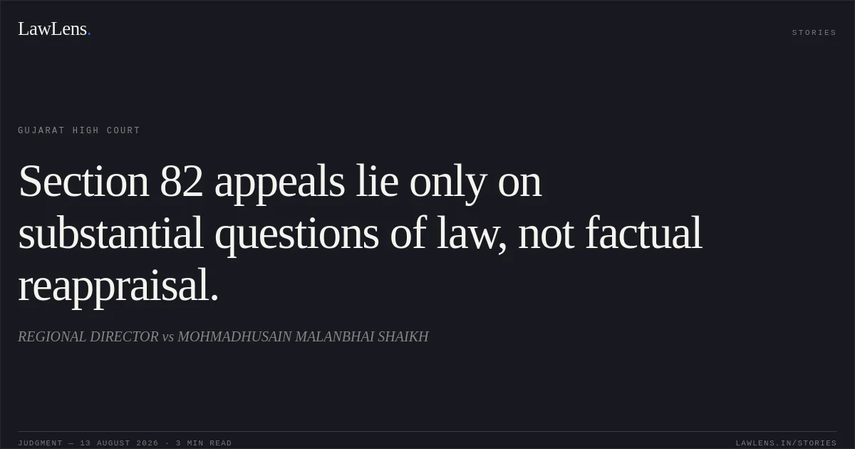 Section 82 appeals lie only on substantial questions of law, not factual reappraisal.. REGIONAL DIRECTOR vs MOHMADHUSAIN MALANBHAI SHAIKH. Gujarat High Court. LawLens