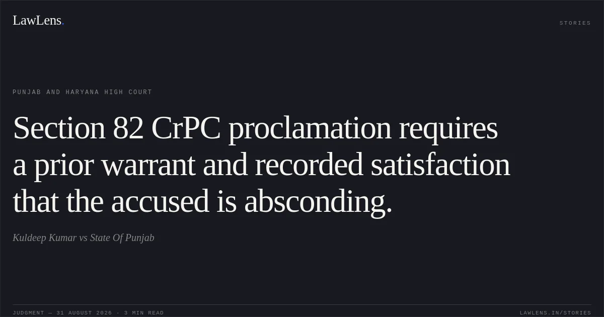 Section 82 CrPC proclamation requires a prior warrant and recorded satisfaction that the accused is absconding.. Kuldeep Kumar vs State Of Punjab. Punjab and Haryana High Court. LawLens