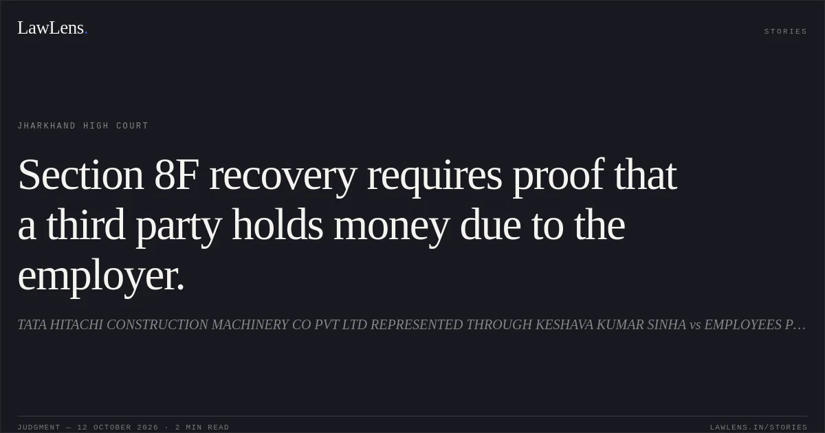 Section 8F recovery requires proof that a third party holds money due to the employer.. TATA HITACHI CONSTRUCTION MACHINERY CO PVT LTD REPRESENTED THROUGH KESHAVA KUMAR SINHA vs EMPLOYEES PROVIDENT FUND ORGANIZATION. Jharkhand High Court. LawLens