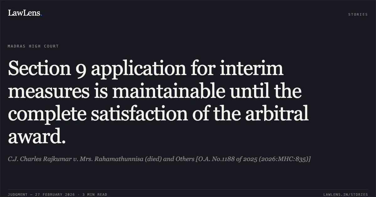 Section 9 application for interim measures is maintainable until the complete satisfaction of the arbitral award.. C.J. Charles Rajkumar v. Mrs. Rahamathunnisa (died) and Others [O.A. No.1188 of 2025 (2026:MHC:835)]. Madras High Court. LawLens