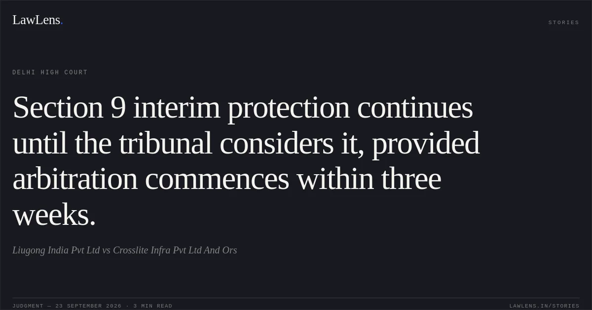 Section 9 interim protection continues until the tribunal considers it, provided arbitration commences within three weeks.. Liugong India Pvt Ltd vs Crosslite Infra Pvt Ltd And Ors. Delhi High Court. LawLens