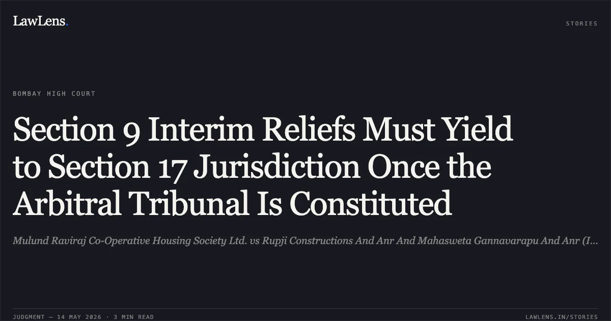 Section 9 Interim Reliefs Must Yield to Section 17 Jurisdiction Once the Arbitral Tribunal Is Constituted. Mulund Raviraj Co-Operative Housing Society Ltd. vs Rupji Constructions And Anr And Mahasweta Gannavarapu And Anr (Interveners). Bombay High Court. LawLens