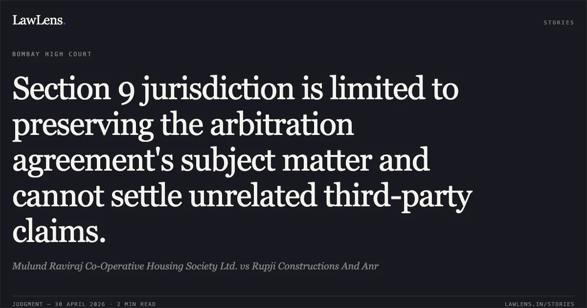 Section 9 jurisdiction is limited to preserving the arbitration agreement's subject matter and cannot settle unrelated third-party claims.. Mulund Raviraj Co-Operative Housing Society Ltd. vs Rupji Constructions And Anr. Bombay High Court. LawLens
