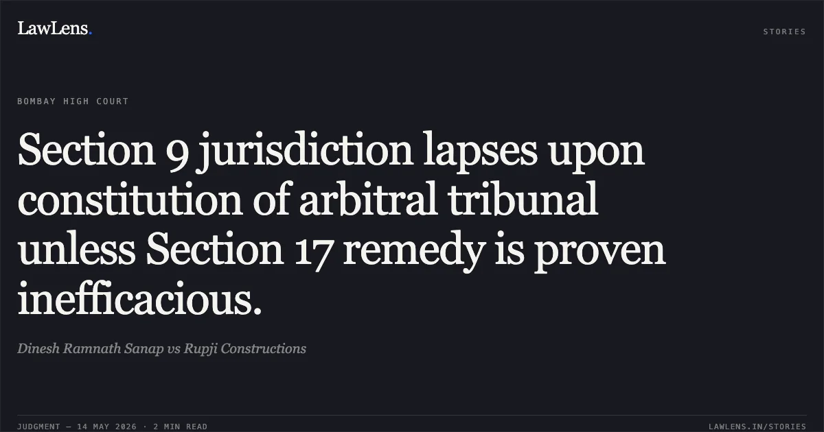 Section 9 jurisdiction lapses upon constitution of arbitral tribunal unless Section 17 remedy is proven inefficacious.. Dinesh Ramnath Sanap vs Rupji Constructions. Bombay High Court. LawLens