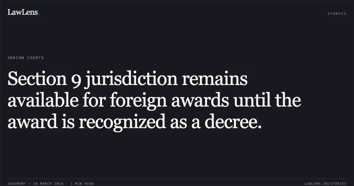 Section 9 jurisdiction remains available for foreign awards until the award is recognized as a decree.. Osterreichischer Lloyd Seereederei (Cyprus) Ltd. v. Victore Ships Pvt. Ltd. [2026:BHC-OS:6178]. Bombay High Court. LawLens