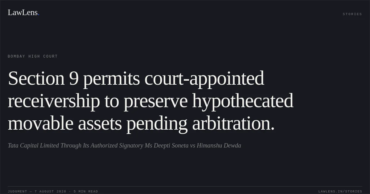Section 9 permits court-appointed receivership to preserve hypothecated movable assets pending arbitration.. Tata Capital Limited Through Its Authorized Signatory Ms Deepti Soneta vs Himanshu Dewda. Bombay High Court. LawLens