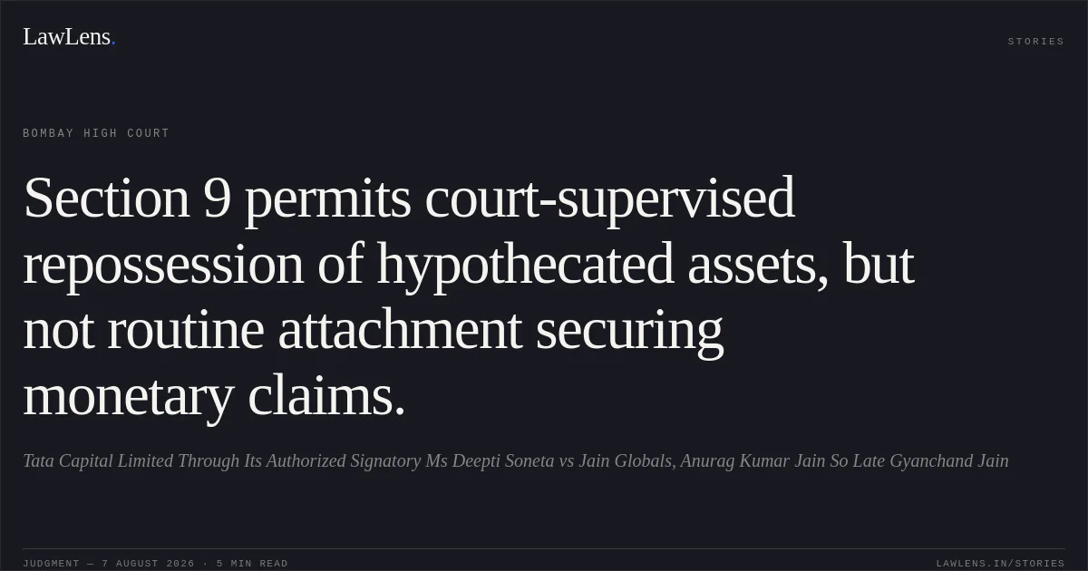 Section 9 permits court-supervised repossession of hypothecated assets, but not routine attachment securing monetary claims.. Tata Capital Limited Through Its Authorized Signatory Ms Deepti Soneta vs Jain Globals, Anurag Kumar Jain So Late Gyanchand Jain. Bombay High Court. LawLens