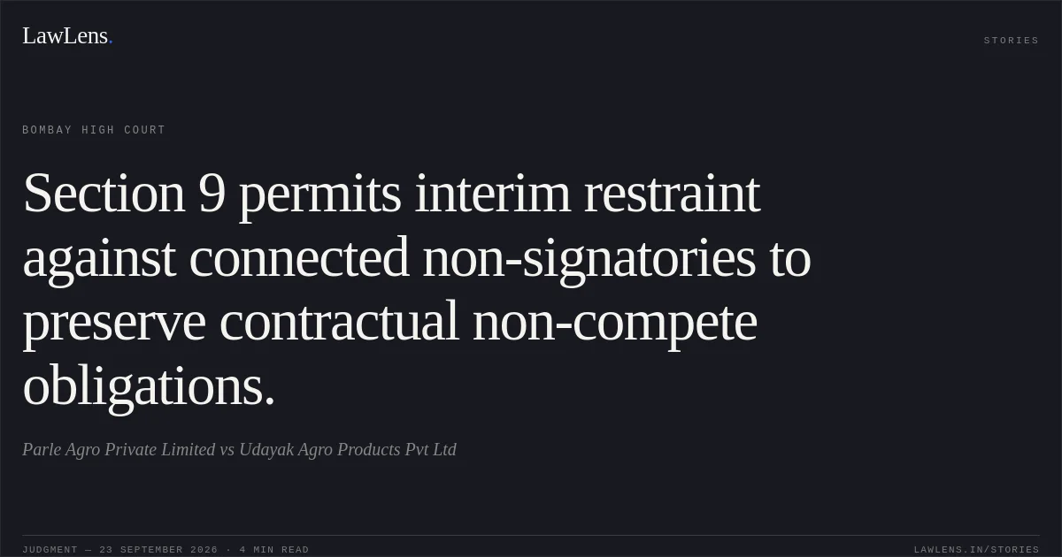 Section 9 permits interim restraint against connected non-signatories to preserve contractual non-compete obligations.. Parle Agro Private Limited vs Udayak Agro Products Pvt Ltd. Bombay High Court. LawLens